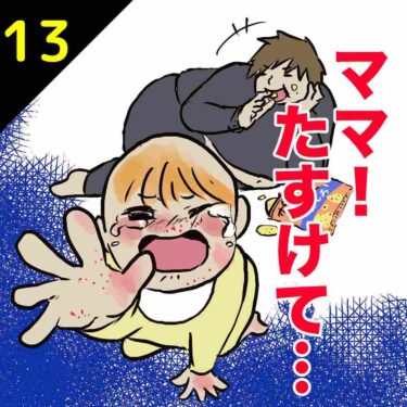 【#13】ママ！たすけて…